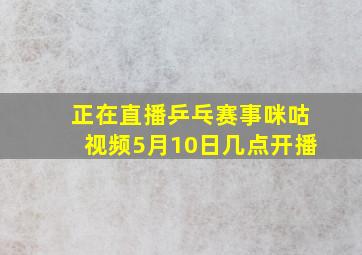 正在直播乒乓赛事咪咕视频5月10日几点开播