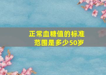 正常血糖值的标准范围是多少50岁