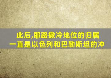 此后,耶路撒冷地位的归属一直是以色列和巴勒斯坦的冲