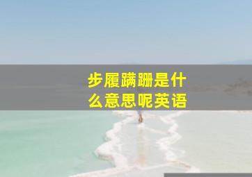 步履蹒跚是什么意思呢英语