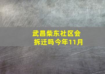 武昌柴东社区会拆迁吗今年11月