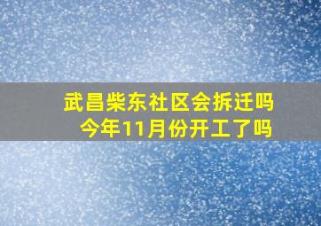 武昌柴东社区会拆迁吗今年11月份开工了吗