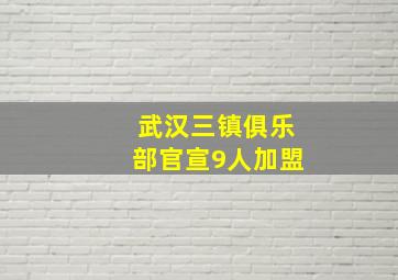 武汉三镇俱乐部官宣9人加盟