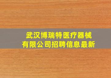 武汉博瑞特医疗器械有限公司招聘信息最新