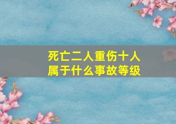 死亡二人重伤十人属于什么事故等级