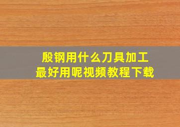 殷钢用什么刀具加工最好用呢视频教程下载