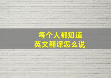 每个人都知道英文翻译怎么说