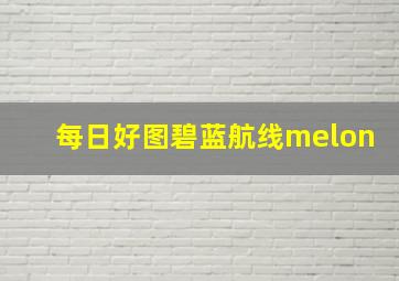 每日好图碧蓝航线melon