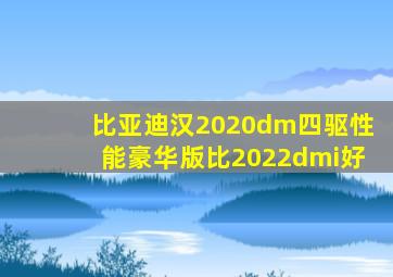 比亚迪汉2020dm四驱性能豪华版比2022dmi好