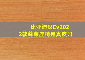 比亚迪汉Ev2022款尊荣座椅是真皮吗