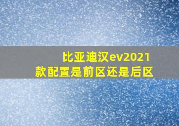 比亚迪汉ev2021款配置是前区还是后区