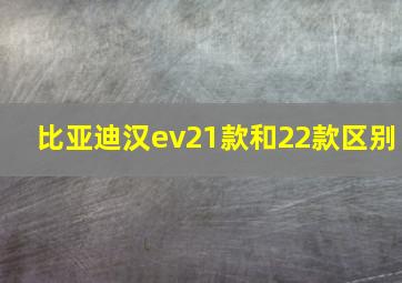 比亚迪汉ev21款和22款区别