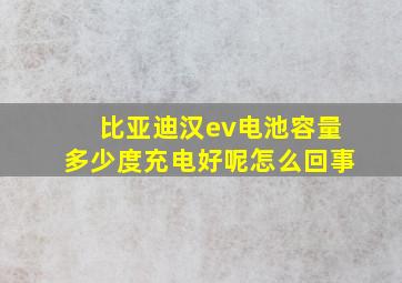 比亚迪汉ev电池容量多少度充电好呢怎么回事