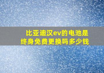 比亚迪汉ev的电池是终身免费更换吗多少钱