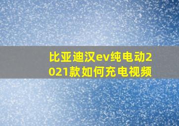 比亚迪汉ev纯电动2021款如何充电视频