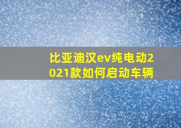 比亚迪汉ev纯电动2021款如何启动车辆