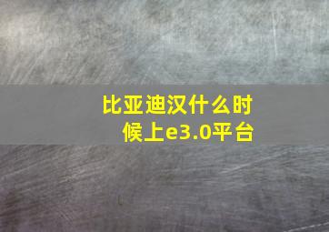 比亚迪汉什么时候上e3.0平台