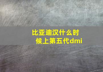 比亚迪汉什么时候上第五代dmi