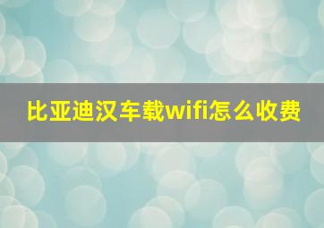 比亚迪汉车载wifi怎么收费