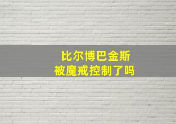 比尔博巴金斯被魔戒控制了吗