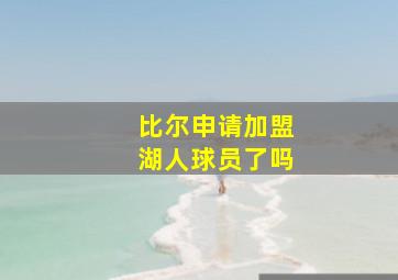 比尔申请加盟湖人球员了吗