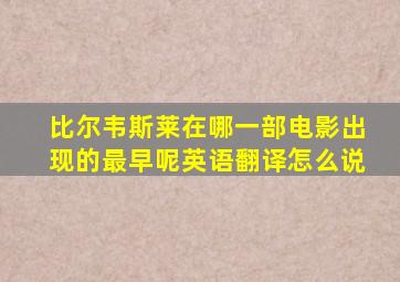 比尔韦斯莱在哪一部电影出现的最早呢英语翻译怎么说