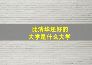 比清华还好的大学是什么大学