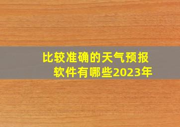 比较准确的天气预报软件有哪些2023年