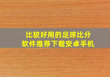 比较好用的足球比分软件推荐下载安卓手机