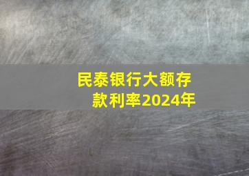 民泰银行大额存款利率2024年