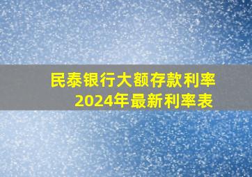 民泰银行大额存款利率2024年最新利率表