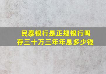 民泰银行是正规银行吗存三十万三年年息多少钱