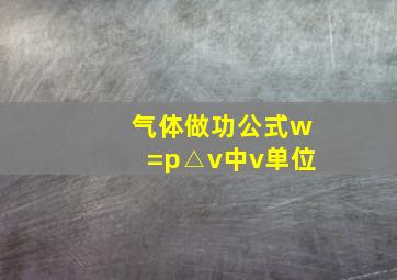 气体做功公式w=p△v中v单位