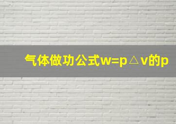 气体做功公式w=p△v的p