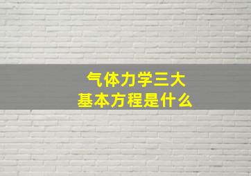 气体力学三大基本方程是什么