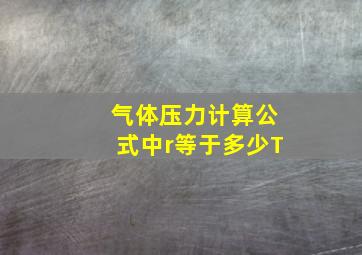 气体压力计算公式中r等于多少T