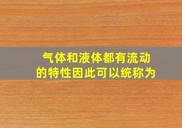 气体和液体都有流动的特性因此可以统称为