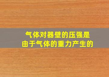 气体对器壁的压强是由于气体的重力产生的