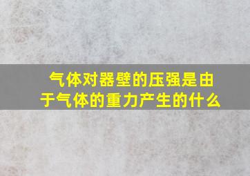 气体对器壁的压强是由于气体的重力产生的什么