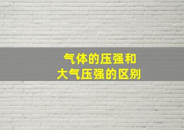 气体的压强和大气压强的区别