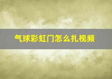 气球彩虹门怎么扎视频