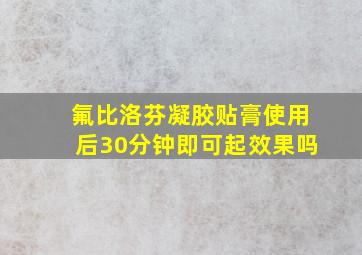 氟比洛芬凝胶贴膏使用后30分钟即可起效果吗