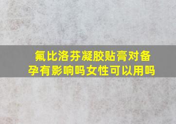 氟比洛芬凝胶贴膏对备孕有影响吗女性可以用吗