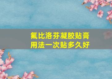 氟比洛芬凝胶贴膏用法一次贴多久好