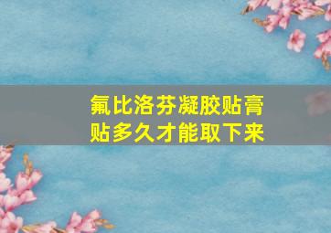 氟比洛芬凝胶贴膏贴多久才能取下来