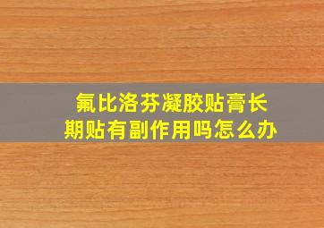 氟比洛芬凝胶贴膏长期贴有副作用吗怎么办