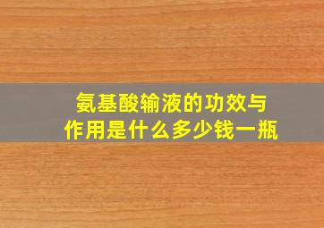 氨基酸输液的功效与作用是什么多少钱一瓶