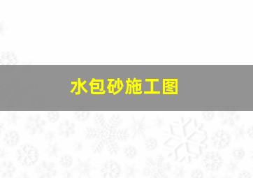 水包砂施工图