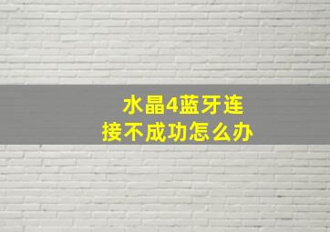 水晶4蓝牙连接不成功怎么办