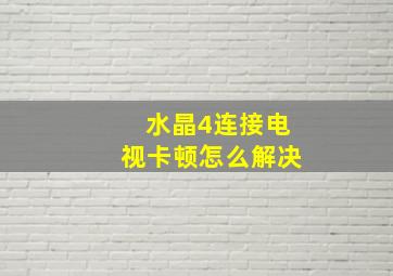 水晶4连接电视卡顿怎么解决